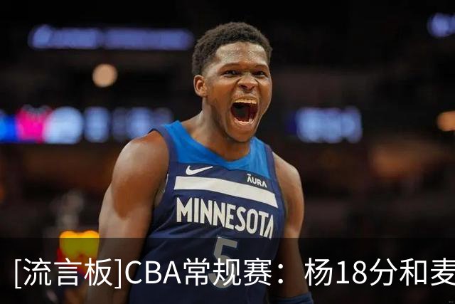 [流言板]CBA常规赛：杨18分&麦克维恩18分，新疆半场54-54战平天津